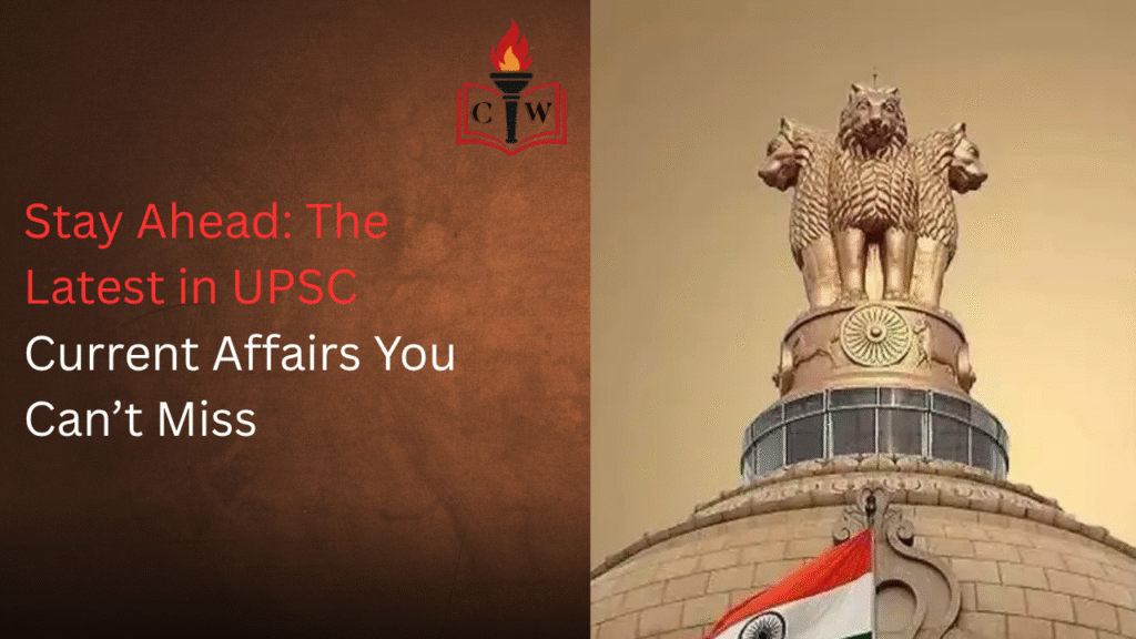 Stay Ahead: The Latest in UPSC Current Affairs You Can’t Miss
